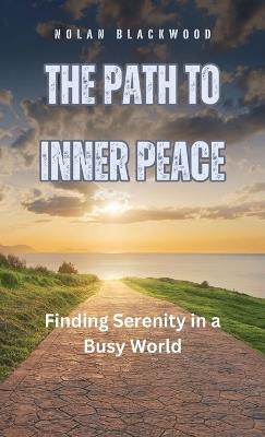 The Path to Inner Peace: Finding Serenity in a Busy World - Nolan Blackwood - cover