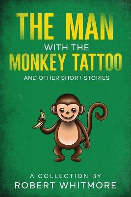 The Man With The Monkey Tattoo and Other Short Stories - Robert Whitmore - cover