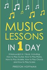 Music Lessons: In 1 Day - Bundle - The Only 5 Books You Need to Learn Guitar, Piano, Ukulele, Chords and Scales Today
