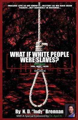 What If White People Were Slaves? (With A Special Foreword By Dr. April K): Book One: Yrs. 1810 - 1830 - N D Indy Brennan - cover
