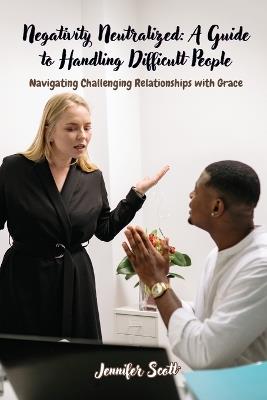 Negativity Neutralized: Navigating Challenging Relationships with Grace - Jennifer Scott - cover