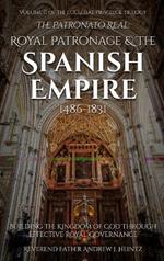 The Patronato Real: Royal Patronage and the Spanish Empire (1486-1831): VOLUME II IN THE ECCLESIAL PRIVILEGE TRILOGY