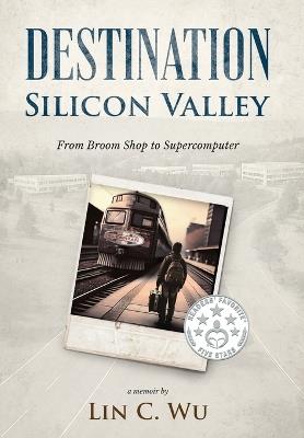 Destination Silicon Valley: From Broom Shop to Supercomputer - Lin C Wu - cover