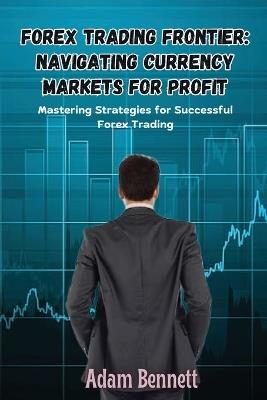 Forex Trading Frontier: Mastering Strategies for Successful Forex Trading - Adam Bennett - cover