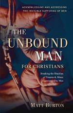The Unbound Man For Christians: Breaking the Shackles of Trauma & Abuse Experienced by Men