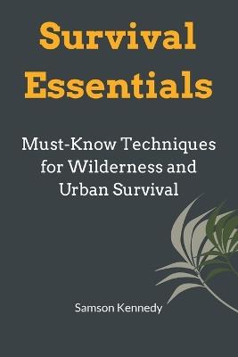 Survival Essentials: Must-Know Techniques for Wilderness and Urban Survival - Samson Kennedy - cover