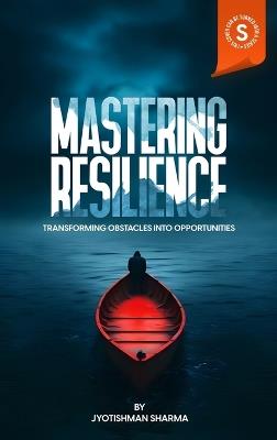 Mastering Resilience: Transforming Obstacles into Opportunities - Jyotishman Sharma - cover