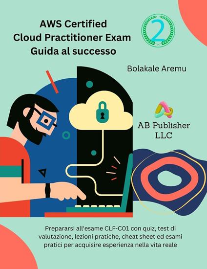 AWS Certified Cloud Practitioner Exam Guida al successo 2 - Bolakale Aremu,Fabio Petuello - ebook