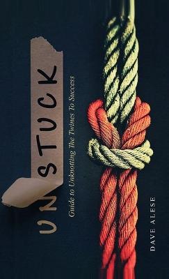 Unstuck: A Guide to Unknotting the Twines to Success - Dave Alese - cover