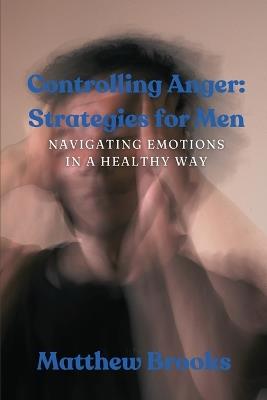 Controlling Anger: Navigating Emotions in a Healthy Way - Matthew Brooks - cover