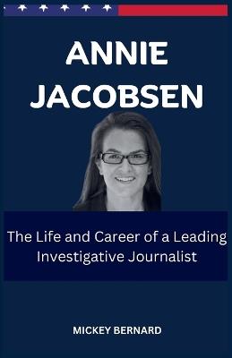Annie Jacobsen: The Life and Career of a Leading Investigative Journalist - Bernard Mickey - cover