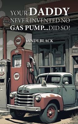 Your Daddy Never Invented No Gas Pump...Did So! - Sandy Black - cover