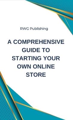 A Comprehensive Guide to Starting Your Own Online Store - Rwg Publishing - cover