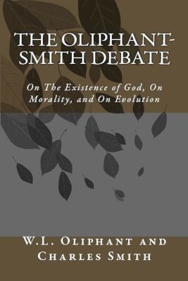 The Oliphant-Smith Debate: on the Existence of God, Morality, and Evolution - W L Oliphant,Charles Smith - cover