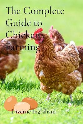 The Complete Guide to Chicken Farming: From Egg to Table - Diverne J Ingraham - cover