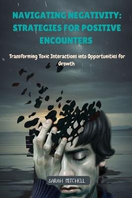 Navigating Negativity: Transforming Toxic Interactions into Opportunities for Growth - Sarah Mitchell - cover