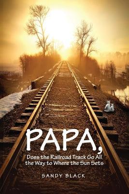 Papa, Does the Railroad Track Go All the Way to Where the Sun Goes Down? - Sandy Black - cover