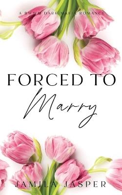 Forced To Marry: BWWM Dark Mafia Romance - Jamila Jasper - cover