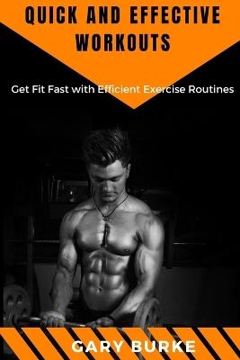 Quick and Effective Workouts: Get Fit Fast with Efficient Exercise Routines - Gary Burke - cover