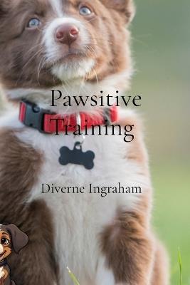 Pawsitive Training: A Comprehensive Guide to Training Your Dog - Diverne J Ingraham - cover