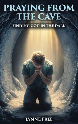 Praying from the Cave: Finding God in the Dark - Lynne Free - cover