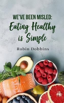 We've Been Misled: Eating Healthy is Simple - Robin Dobbins - cover