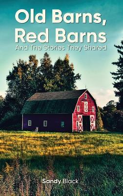 Old Barns, Red Barns and the Stories They Shared - Sandy Black - cover