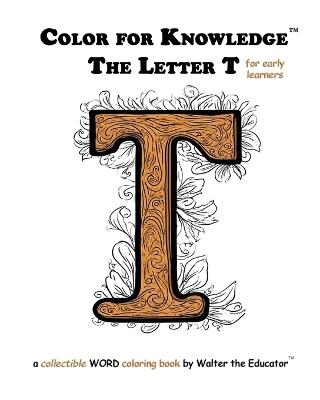 Color for Knowledge: The Letter T - Walter the Educator - cover