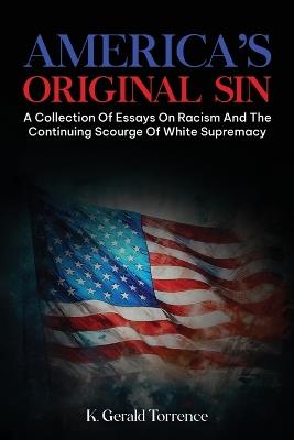 America's Original Sin: A Collection of Essays on Racism and the Continuing Scourge of White Supremacy - K Gerald Torrence - cover