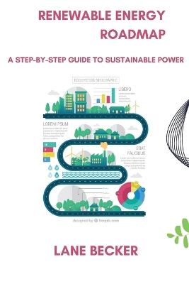 Renewable Energy Roadmap: A Step-by-Step Guide to Sustainable Power - Lane Becker - cover