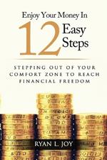 Enjoy Your Money in 12 Easy Steps: Stepping out of your comfort zone to reach financial freedom
