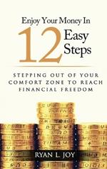 Enjoy Your Money in 12 Easy Steps: Stepping out of your comfort zone to reach financial freedom