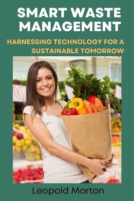Smart Waste Management: Harnessing Technology for a Sustainable Tomorrow - Leopold Morton - cover