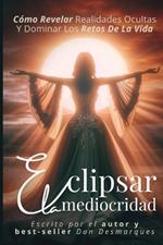 Eclipsar la mediocridad: cómo revelar realidades ocultas y dominar los retos de la vida