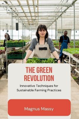 The Green Revolution: Innovative Techniques for Sustainable Farming Practices - Magnus Massy - cover