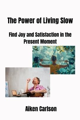The Power of Living Slow: Find Joy and Satisfaction in the Present Moment - Aiken Carlson - cover