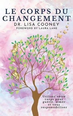 Le Corps Du Changement: Utiliser votre corps pour guérir, aimer et vous responsabiliser - Lisa Cooney - cover