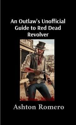 An Outlaw's Unofficial Guide to Red Dead Revolver - Ashton Romero - cover