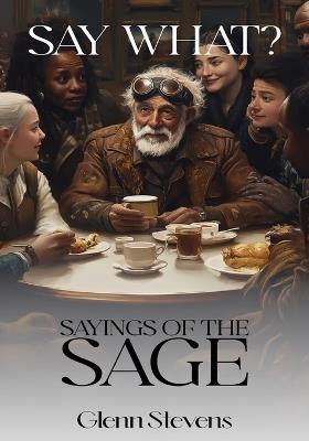 Say What? Sayings of the Sage - Glenn Stevens - cover