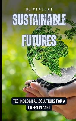 Sustainable Futures: Technological Solutions for a Green Planet - B Vincent - cover