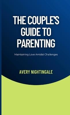 The Couple's Guide to Parenting: Maintaining Love Amidst Challenges - Avery Nightingale - cover