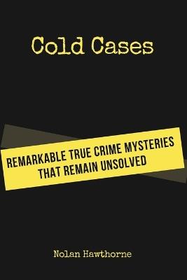 Cold Cases: Remarkable True Crime Mysteries That Remain Unsolved - Nolan Hawthorne - cover