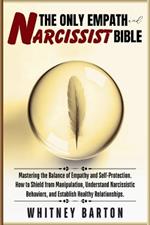 The Only Empath and Narcissist Bible: Mastering the Balance of Empathy and Self-Protection. How to Shield from Manipulation, Understand Narcissistic Behaviors, and Establish Healthy Relationships.