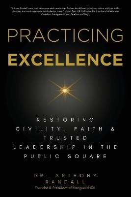 Practicing Excellence: Restoring Civility, Faith & Trusted Leadership in the Public Square - Anthony Randall - cover