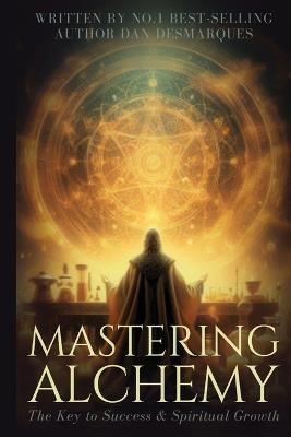 Mastering Alchemy: The Key to Success and Spiritual Grow - Dan Desmarques - cover