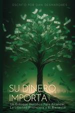 Su Dinero Importa: Un Enfoque Holístico Para Alcanzar la Libertad Financiera y el Bienestar