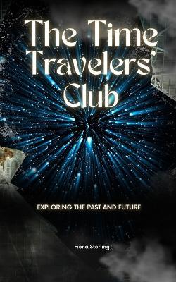 The Time Travelers' Club: Exploring the Past and Future - Fiona Sterling - cover