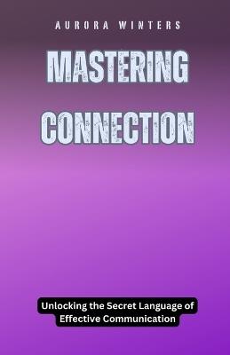 Mastering Connection: Unlocking the Secret Language of Effective Communication - Elara Phoenix - cover