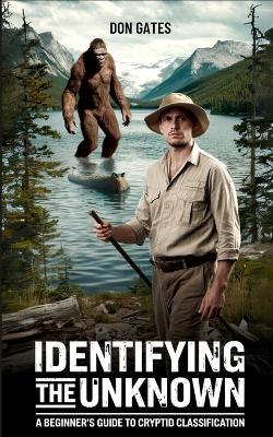 Identifying the Unknown: A Beginner's Guide to Cryptid Classification: A Beginner's Guide to Cryptid Classification: A Beginner's Guide to Cryptid Classification - Don Gates - cover