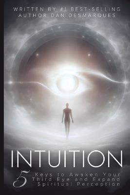 Intuition: 5 Keys to Awaken Your Third Eye and Expand Spiritual Perception - Dan Desmarques - cover
